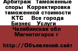 Арбитраж. Таможенные споры. Корректировка таможенной стоимости(КТС) - Все города Бизнес » Услуги   . Челябинская обл.,Магнитогорск г.